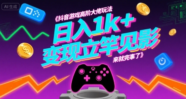 抖音游戏高阶大佬玩法，日入1k+，变现立竿见影，来就完事了【揭秘】-727网创