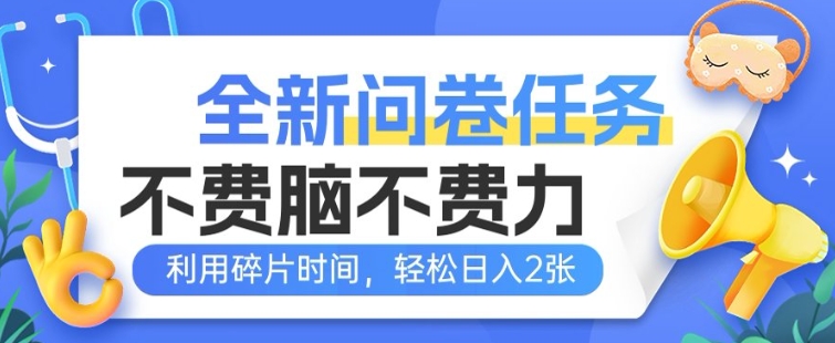 全新问卷任务，不费脑不费力!利用碎片时间，轻松日入2张-727网创