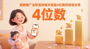 短剧推广全职宝妈每天收益4位数的经验分享-727网创