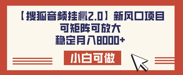 【搜狐音频挂JI2.0】新风口项目，可矩阵可放大，稳定月入8k-727网创