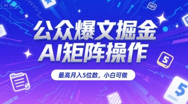 公众爆文掘金，AI矩阵操作，最高月入5位数，小白可做-727网创