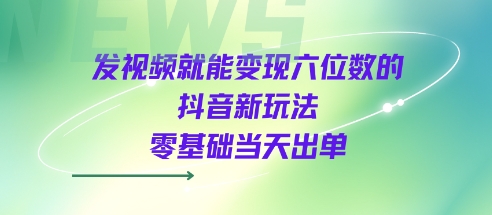 发视频就能变现六位数的抖音新玩法，0基础当天出单-727网创