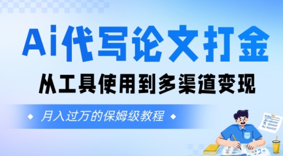 Ai代写论文打金，月入五位数，从工具使用到多渠道变现(保姆级教程)-727网创