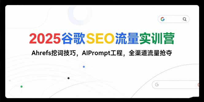 （15410期）2025谷歌SEO流量实训营;，Ahrefs挖词技巧，AIPrompt工程，全渠道流量抢夺-727网创