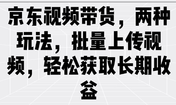 京东视频带货，两种玩法，批量上传视频，轻松获取长期收益-727网创
