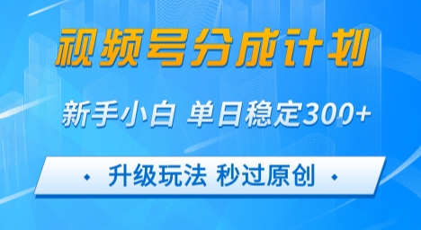 视频号分成计划5.0，升级玩法秒过原创，新手小白单日稳定变现3张-727网创