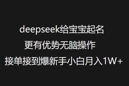 deepseek给宝宝起名更有优势无脑操作接单接到爆新手小白月入1W+-727网创