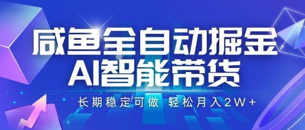 咸鱼全自动掘金，AI智能带货，长期稳定可做，轻松月入2W+【揭秘】-727网创