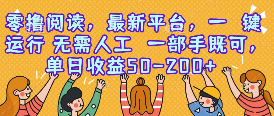 （15436期）零撸阅读，最新平台，一键运行，无需人工 一部手机即可，单日收益50-200+-727网创