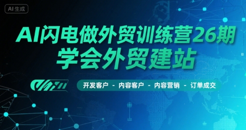 AI闪电做外贸训练营26期，学会外贸建站-开发客户-内容营销-订单成交-727网创
