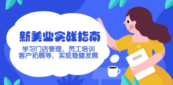 （14253期）新美业实战指南，学习门店管理、员工培训、客户拓展等，实现稳健发展-727网创