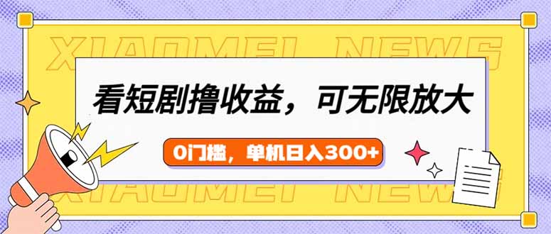 （14302期）看短剧领收益，可矩阵无限放大，单机日收益300+，新手小白轻松上手-727网创