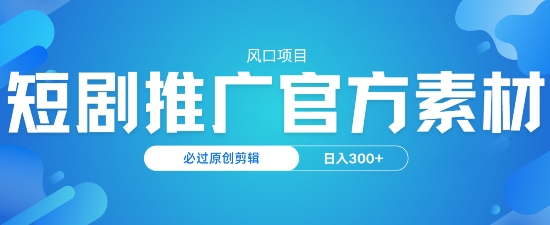 风口项目，短剧推广，官方资源，必过原创剪辑，日入3张-727网创