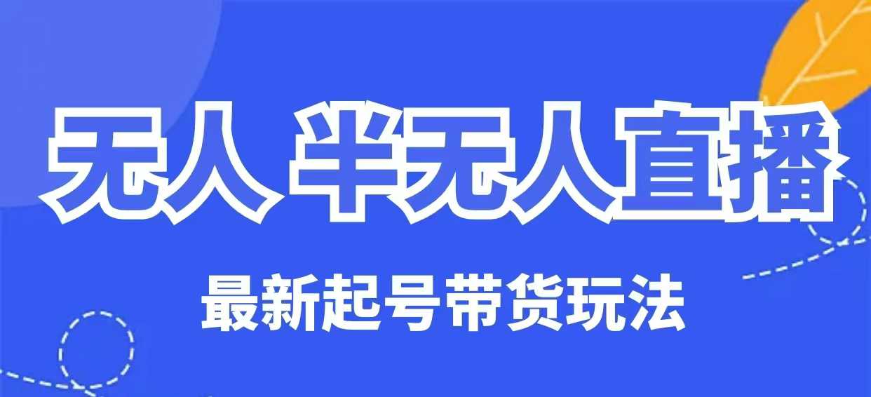 无人半无人直播最新起号带货玩法，全是干货（保姆级教程）-727网创