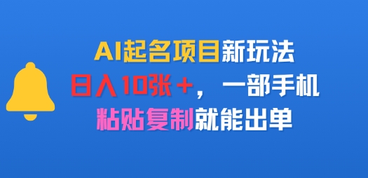 AI起名项目新玩法，日入多张，一部手机，粘贴复制就能出单-727网创