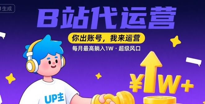 【B站代运营 】你出账号，我来运营，每月最高躺入1W，超级风口【揭秘】-727网创
