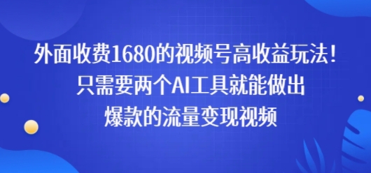 外面收费1680的视频号高收益玩法！只需要两个AI工具就能做出爆款的流量变现视频-727网创