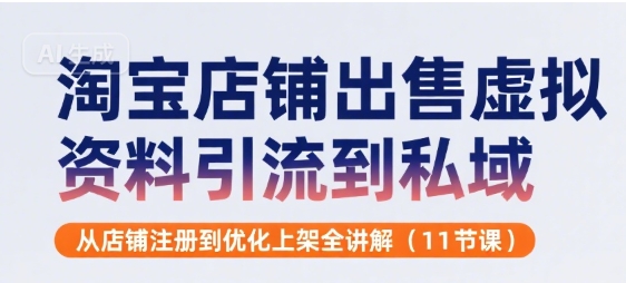 淘宝店铺出售虚拟资料引流到私域，从店铺注册到优化上架全讲解(11节课)-727网创