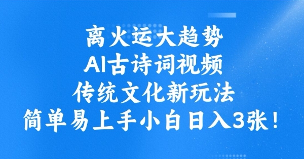 离火运大趋势，ai古诗词视频，传统文化新玩法，简单易上手小白日入3张-727网创