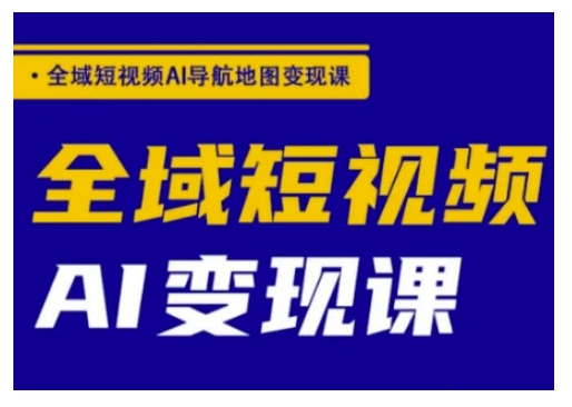 全域短视频AI导航地图变现课，全域短视频AI变现课-727网创