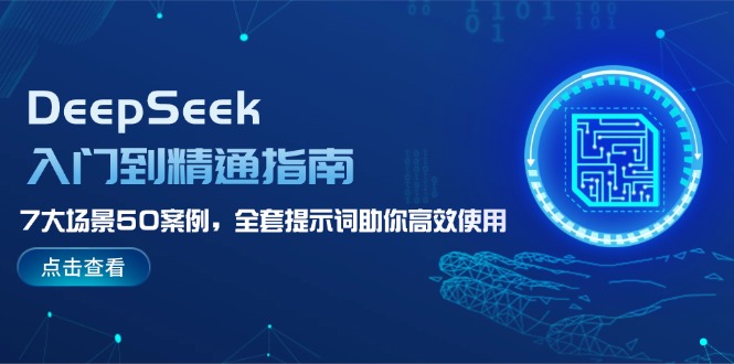 （14394期）DeepSeek入门到精通指南，7大场景50案例，全套提示词助你高效使用-727网创