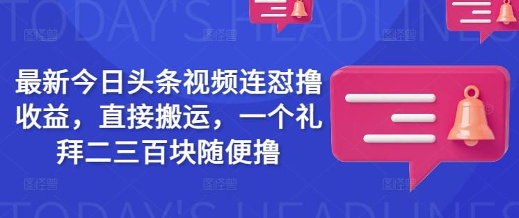 最新今日头条视频连怼撸收益，直接搬运，一个礼拜二三百块随便撸-727网创