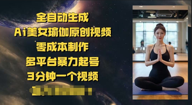 全自动生成Ai美女瑜伽原创视频，零成本制作，多平台暴力起号，3分钟一个视频，日入多张-727网创