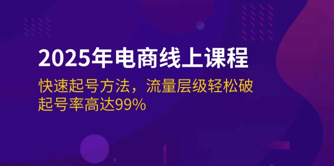 （14329期）2025年电商线上课程：快速起号方法，流量层级轻松破，起号率高达99%-727网创
