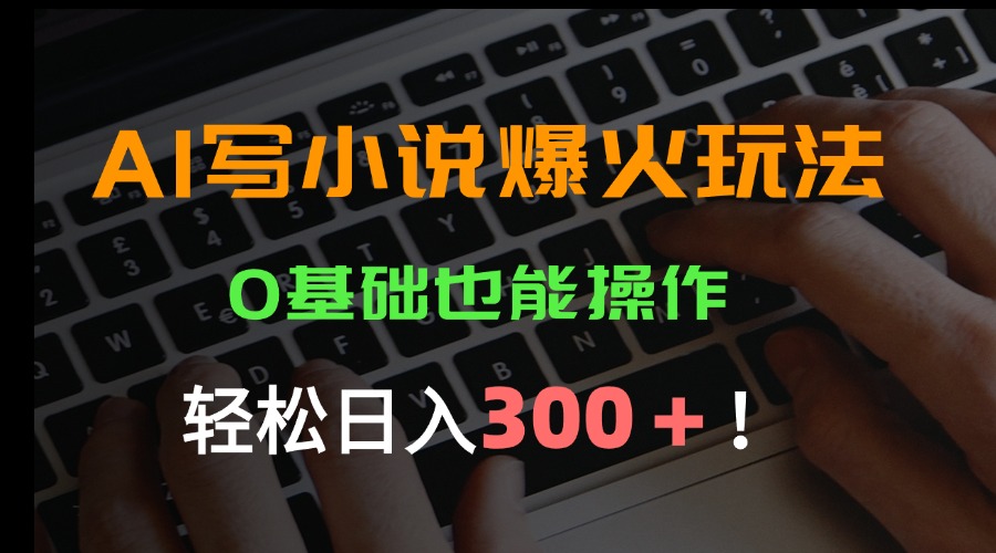 （15534期）AI写小说爆火玩法，0基础也能操作，日收益轻松300+！-727网创