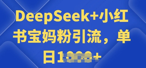 用 DeepSeek + 小红书做搬运工，每天 2 小时，引流宝妈粉月变现过W-727网创