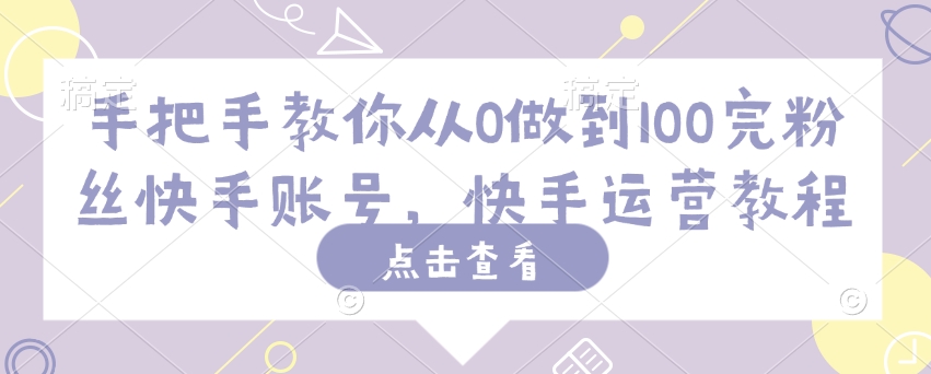 手把手教你从0做到100完粉丝快手账号，快手运营教程-727网创
