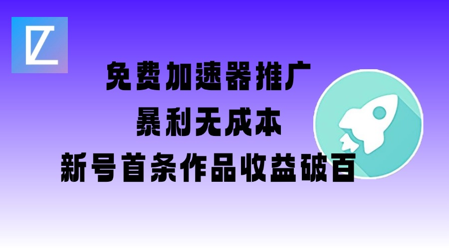免费加速器推广项目_新号首条作品收益破百【图文+视频+2w字教程】-727网创