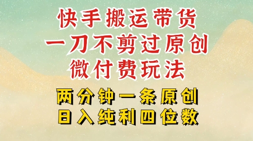 快手黑科技搬运带货，一刀不剪过原创，微付费投流玩法，轻松日入四位数，深层揭秘玩法-727网创