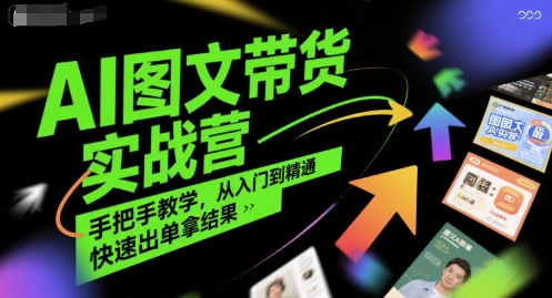 AI图文带货实战营，手把手教学，从入门到精通，快速出单拿结果-727网创