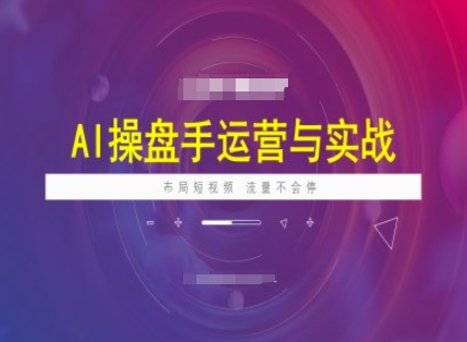 AI操盘手运营实战课程，布局短祝频，流量不会停-727网创