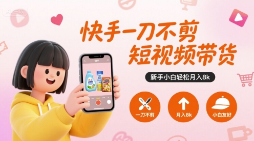 快手一刀不剪短视频带货，新手小白轻松月入8k-727网创