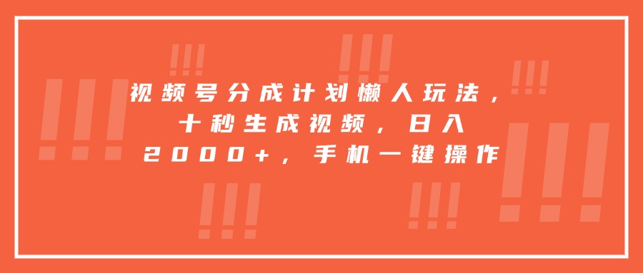 （15607期）视频号分成计划懒人玩法，十秒生成视频，日入2000+，手机一键操作-727网创
