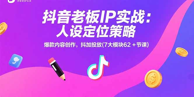 （15497期）抖音老板IP实战：人设定位策略，爆款内容创作，抖加投放(7大模块62+节课)-727网创