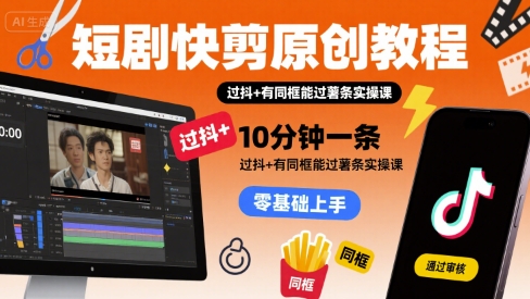 短剧快剪原创教程，10分钟一条，过抖+有同框能过薯条实操课-727网创