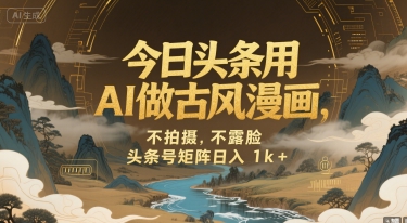 今日头条用AI做古风漫画，不拍摄，不露脸，头条号矩阵日入1k+-727网创