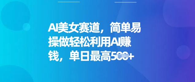 AI美女赛道，简单易操做轻松利用AI挣钱，单日最高5张-727网创