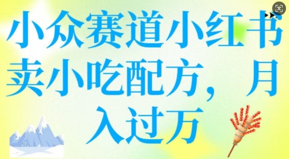 小众赛道小红书卖小吃配方，操作简单，月入过W-727网创