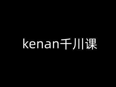kenan千川课-kenan抖音电商巨量千川教程-727网创