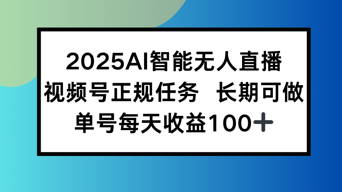 （15573期）2025AI智能无人直播新玩法，视频号长期稳定任务，单日平均收益100+-727网创