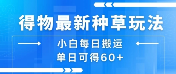 得物最新种草玩法，小白每日搬运单日可得60+-727网创
