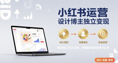 小红书运营设计博主独立变现，实现线上月入过W，零基础也能玩转小红书-727网创