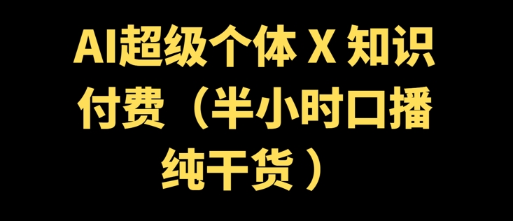AI超级个体 + 知识付费(半小时口播纯干货 )-727网创