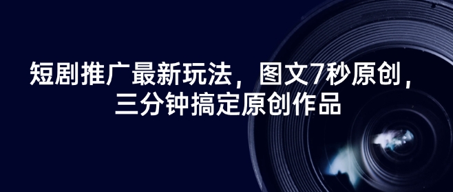 短剧推广最新玩法，图文7秒原创，三分钟搞定原创作品-727网创