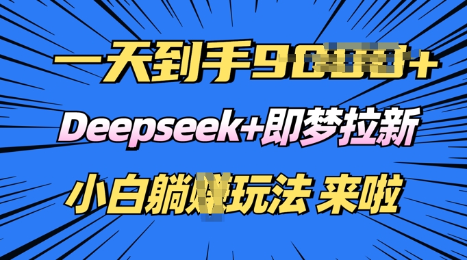 日入多张，Deepseek+即梦拉新，新手躺挣攻略来啦-727网创