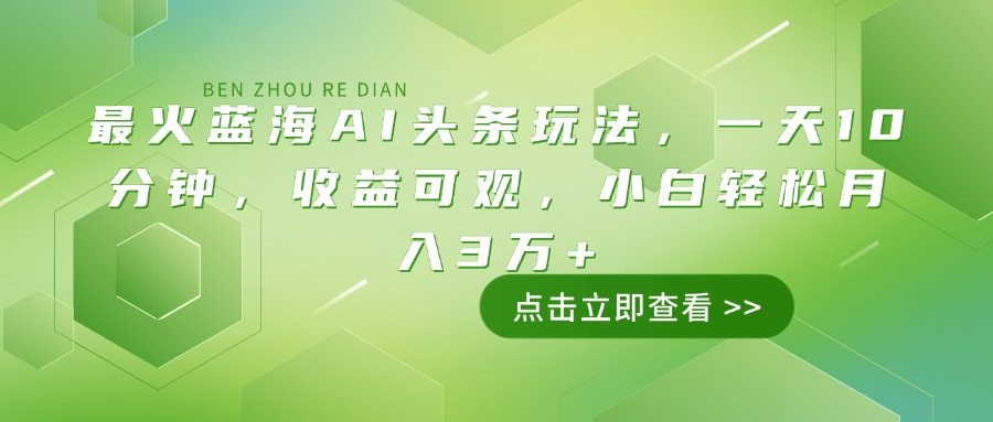 （14272期）最火蓝海AI头条玩法，一天10分钟，收益可观，小白轻松月入3万+-727网创